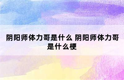 阴阳师体力哥是什么 阴阳师体力哥是什么梗